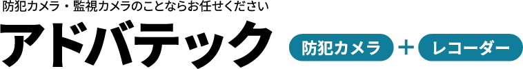 【防犯カメラ＋レコーダー】防犯カメラ・監視カメラのことなら有限会社アドバテックにお任せください